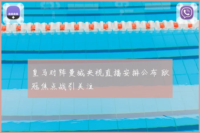 皇马对阵曼城央视直播安排公布 欧冠焦点战引关注