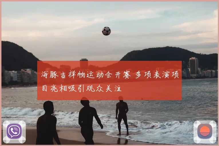 海豚吉祥物运动会开赛 多项表演项目亮相吸引观众关注