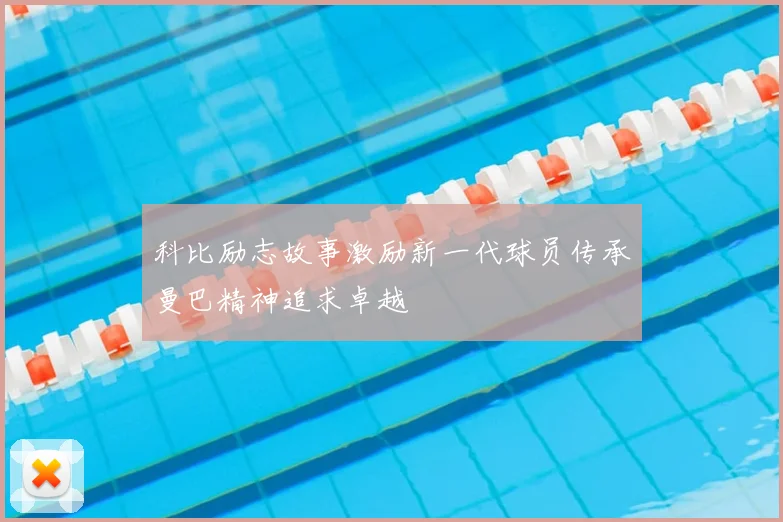 科比励志故事激励新一代球员传承曼巴精神追求卓越