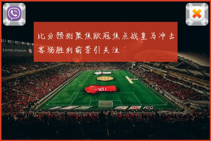 比分预测聚焦欧冠焦点战皇马冲击客场胜利前景引关注