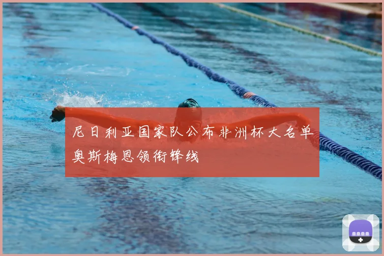 尼日利亚国家队公布非洲杯大名单奥斯梅恩领衔锋线