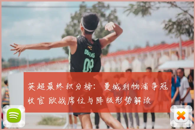 英超最终积分榜：曼城利物浦争冠收官 欧战席位与降级形势解读