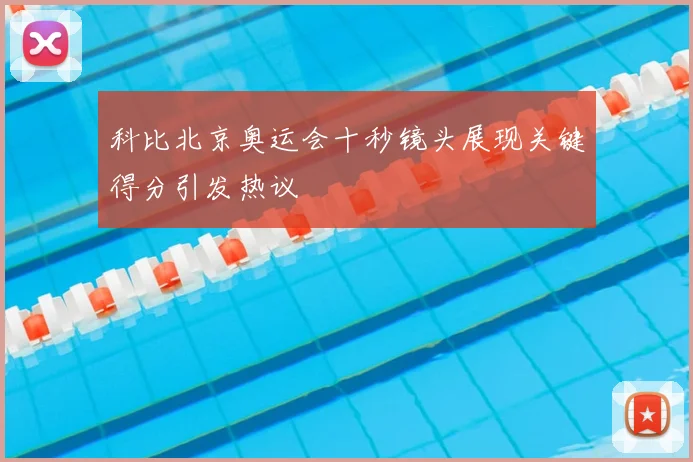 科比北京奥运会十秒镜头展现关键得分引发热议