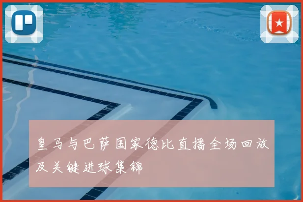 皇马与巴萨国家德比直播全场回放及关键进球集锦