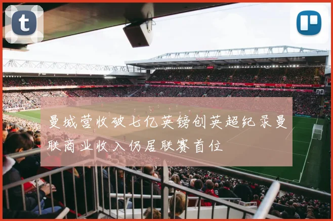 曼城营收破七亿英镑创英超纪录曼联商业收入仍居联赛首位