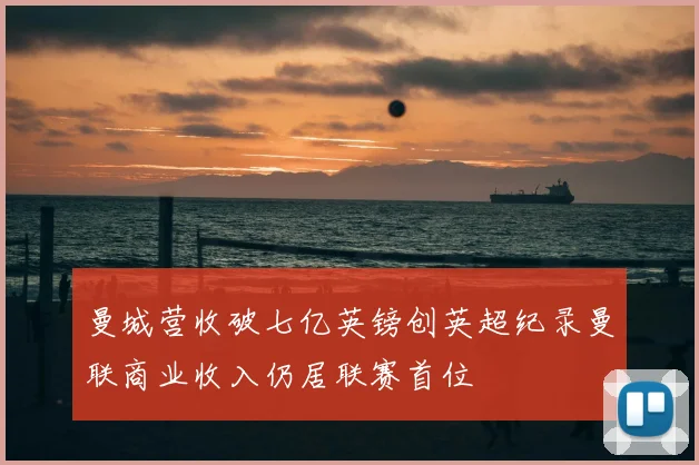 曼城营收破七亿英镑创英超纪录曼联商业收入仍居联赛首位