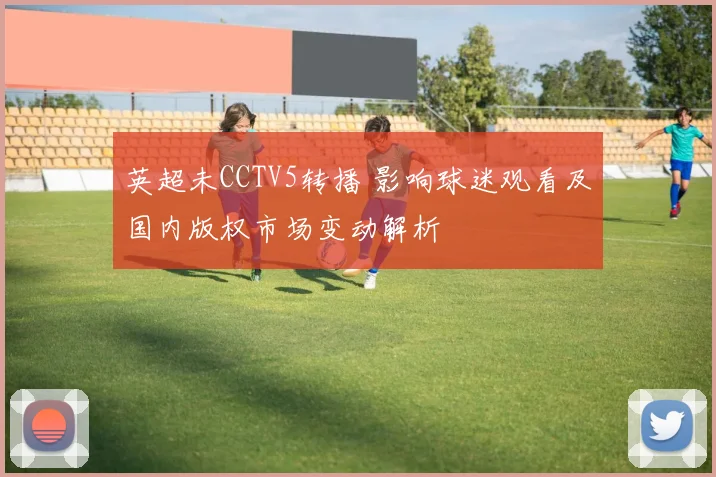 英超未CCTV5转播 影响球迷观看及国内版权市场变动解析