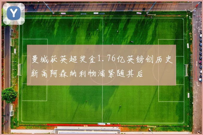 曼城获英超奖金1.76亿英镑创历史新高阿森纳利物浦紧随其后