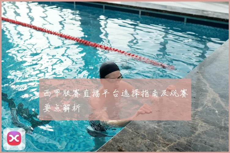 西甲联赛直播平台选择指南及观赛要点解析
