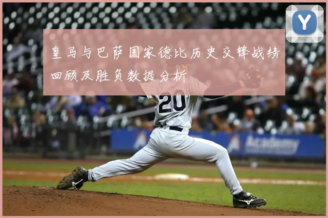 皇马与巴萨国家德比历史交锋战绩回顾及胜负数据分析