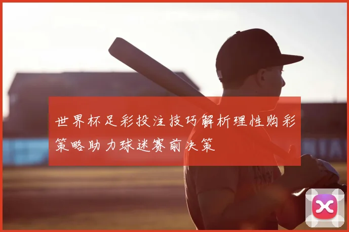 世界杯足彩投注技巧解析理性购彩策略助力球迷赛前决策