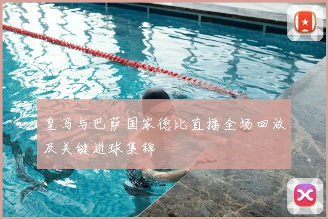 皇马与巴萨国家德比直播全场回放及关键进球集锦