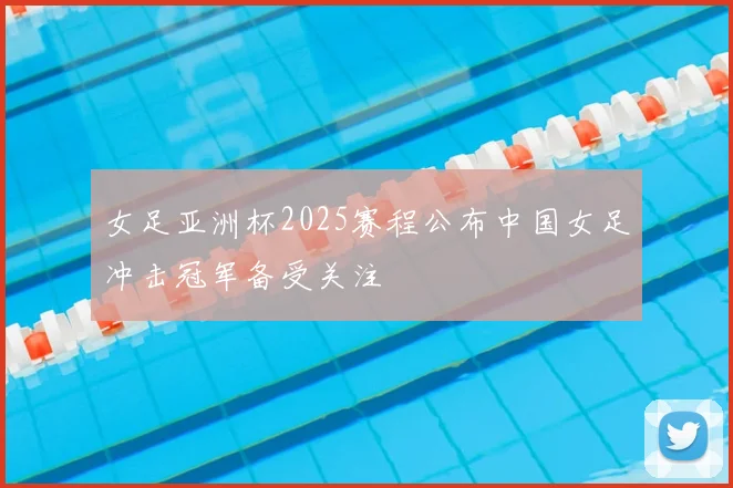 女足亚洲杯2025赛程公布中国女足冲击冠军备受关注