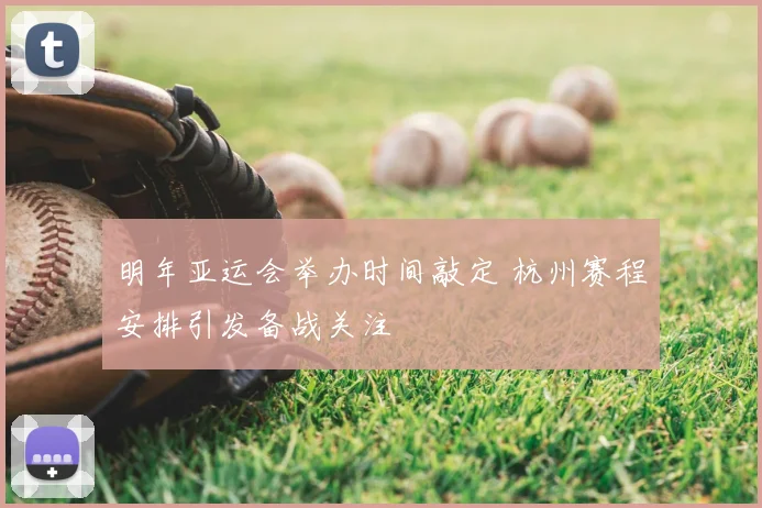 明年亚运会举办时间敲定 杭州赛程安排引发备战关注