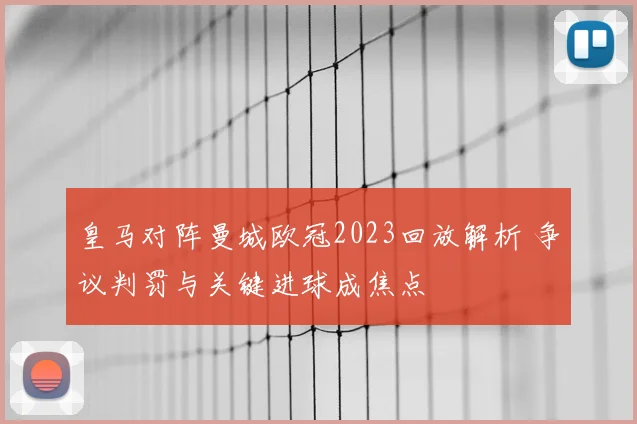 皇马对阵曼城欧冠2023回放解析 争议判罚与关键进球成焦点