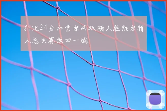 科比24分加索尔两双湖人胜凯尔特人总决赛扳回一城