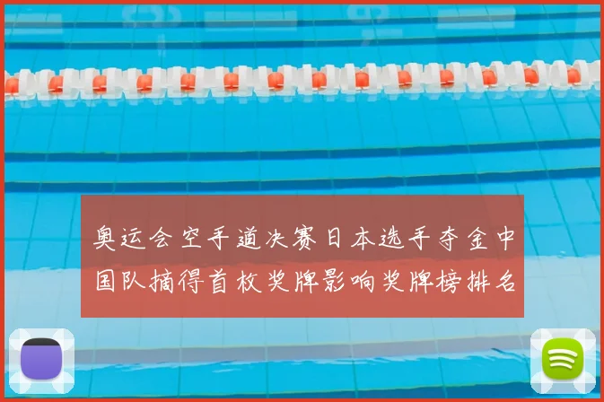 奥运会空手道决赛日本选手夺金中国队摘得首枚奖牌影响奖牌榜排名