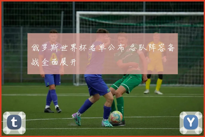 俄罗斯世界杯名单公布 各队阵容备战全面展开