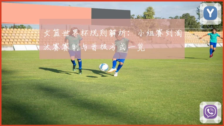 女篮世界杯规则解析：小组赛到淘汰赛赛制与晋级方式一览