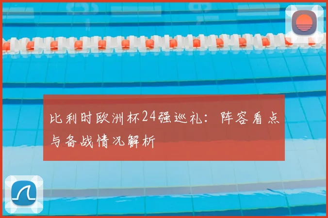 比利时欧洲杯24强巡礼：阵容看点与备战情况解析