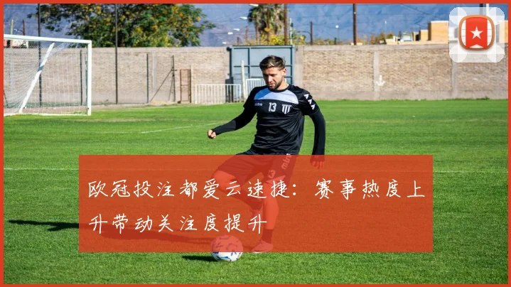 欧冠投注都爱云速捷:赛事热度上升带动关注度提升