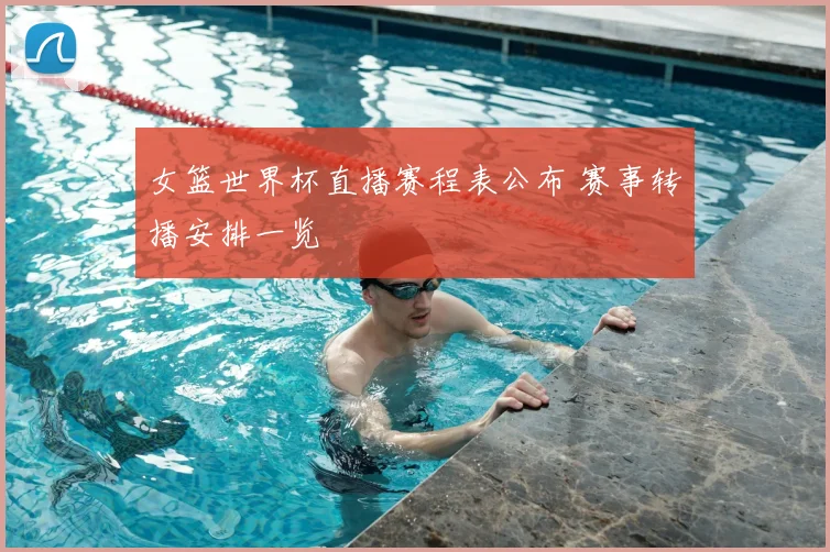 女篮世界杯直播赛程表公布 赛事转播安排一览