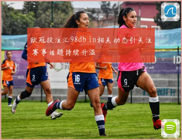 欧冠投注汇98db in相关动态引关注 赛事话题持续升温